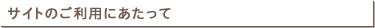 サイトのご利用にあたって